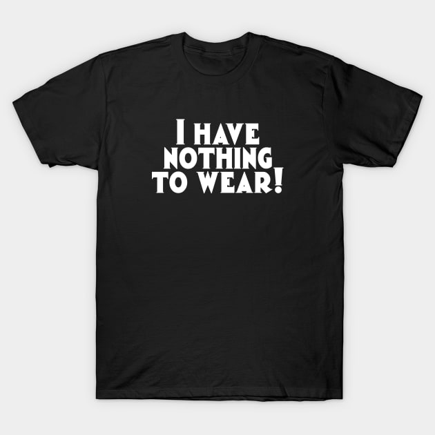 I have nothing to wear T-Shirt by MissMorty2